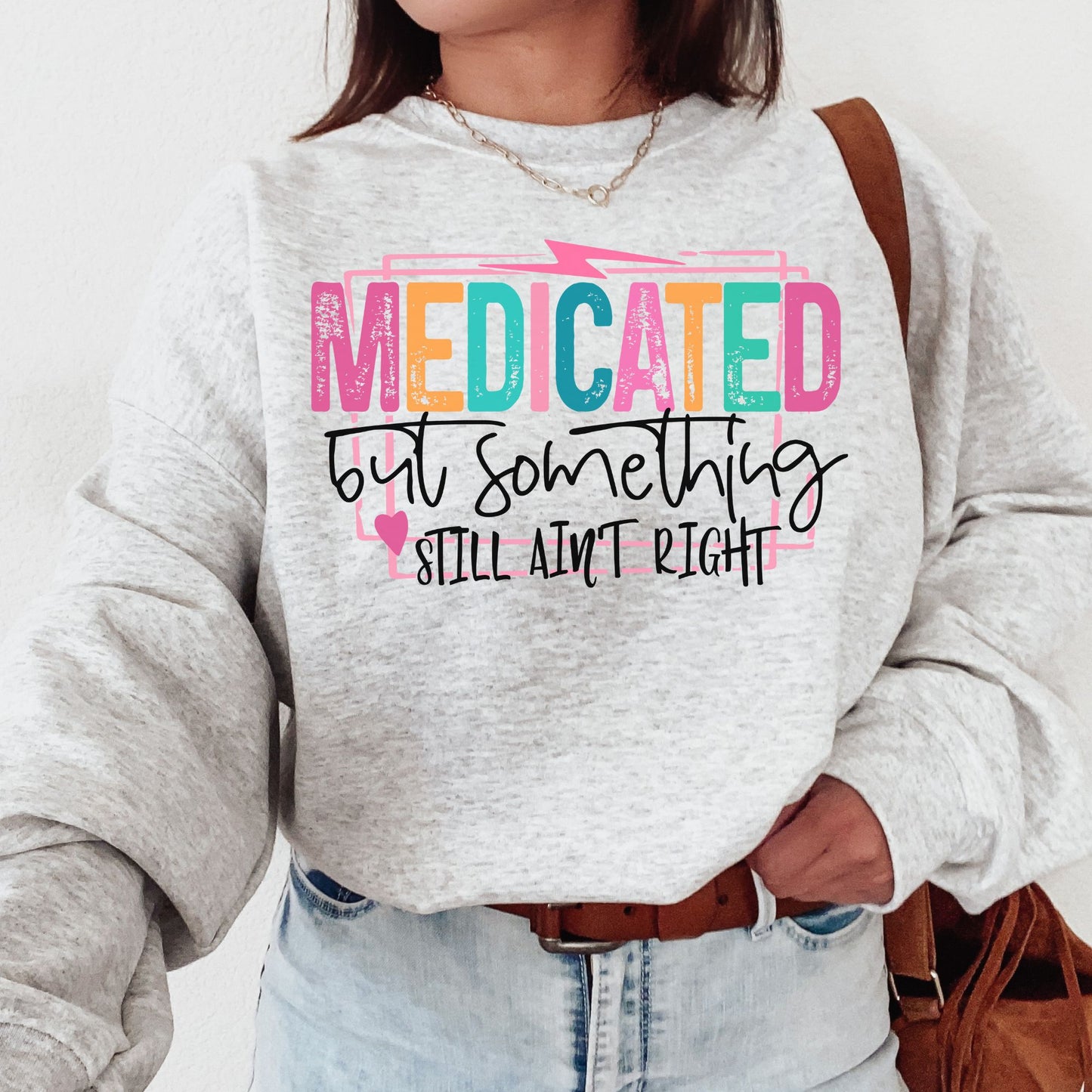 Medicated But Something Still Ain't Right T-shirt or Sweatshirt